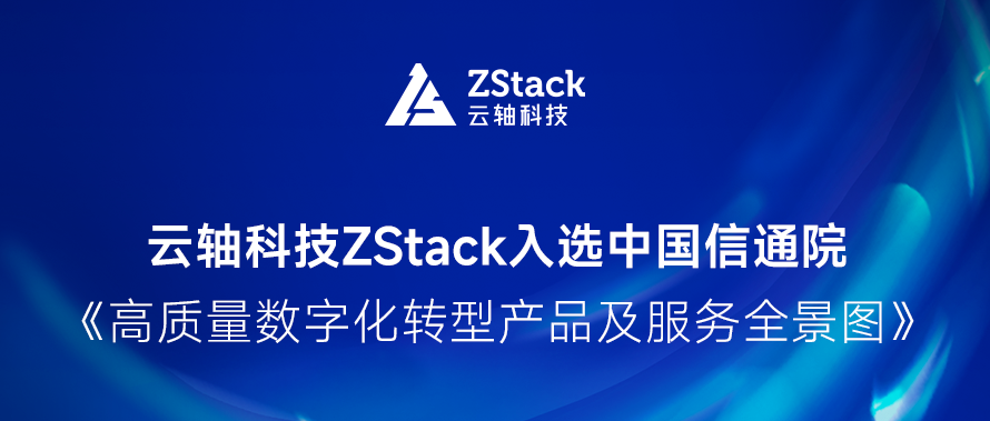 云轴科技ZStack入选中国信通院《高质量数字化转型产品及服务全景图》